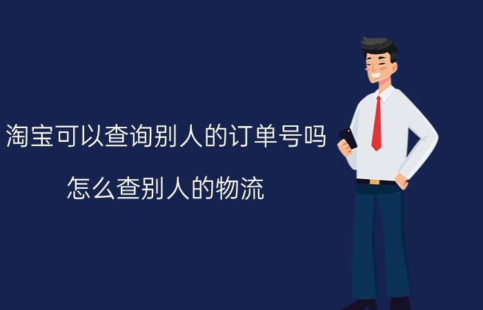 淘宝可以查询别人的订单号吗 怎么查别人的物流，有订单号？